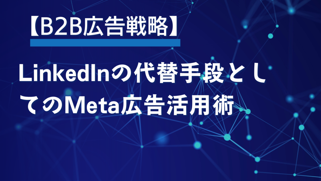 Linkedin B2B広告戦略 【B2B広告戦略】LinkedInの代替手段としてのMeta広告活用術